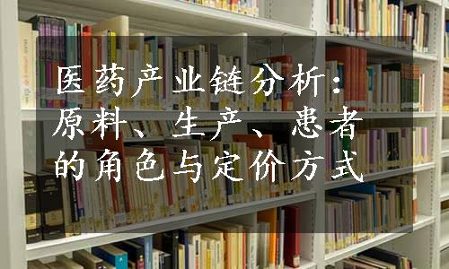 医药产业链分析：原料、生产、患者的角色与定价方式