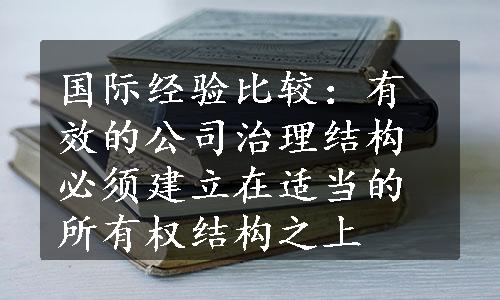 国际经验比较：有效的公司治理结构必须建立在适当的所有权结构之上