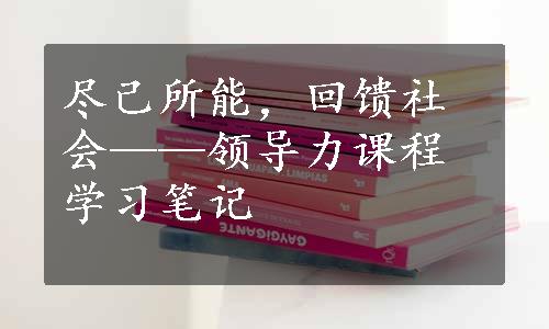 尽己所能，回馈社会——领导力课程学习笔记