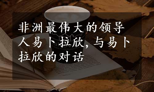 非洲最伟大的领导人易卜拉欣,与易卜拉欣的对话