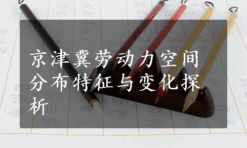 京津冀劳动力空间分布特征与变化探析