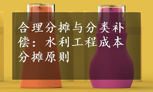 合理分摊与分类补偿：水利工程成本分摊原则