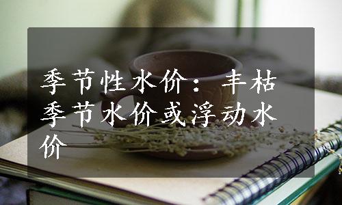 季节性水价：丰枯季节水价或浮动水价