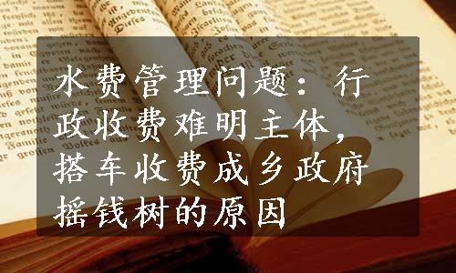 水费管理问题：行政收费难明主体，搭车收费成乡政府摇钱树的原因