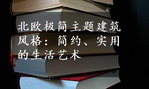 北欧极简主题建筑风格：简约、实用的生活艺术