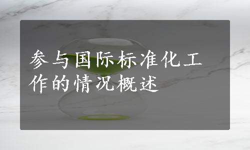 参与国际标准化工作的情况概述