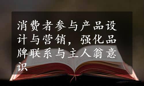 消费者参与产品设计与营销，强化品牌联系与主人翁意识