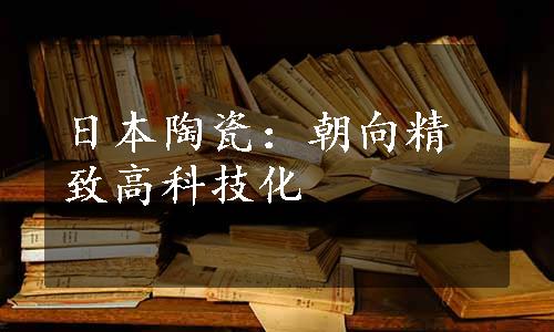 日本陶瓷：朝向精致高科技化