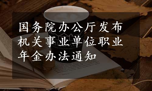 国务院办公厅发布机关事业单位职业年金办法通知