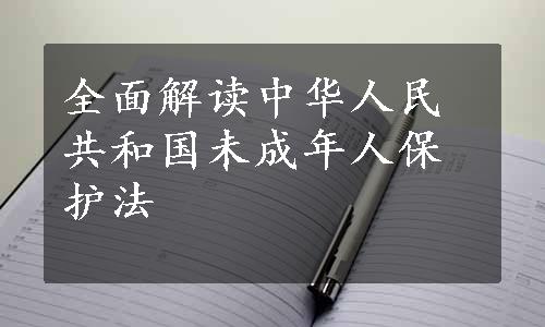 全面解读中华人民共和国未成年人保护法