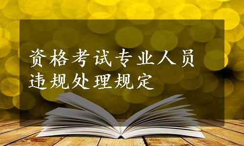 资格考试专业人员违规处理规定