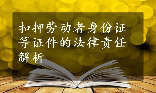 扣押劳动者身份证等证件的法律责任解析