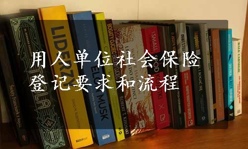 用人单位社会保险登记要求和流程