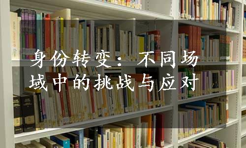 身份转变：不同场域中的挑战与应对