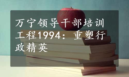 万宁领导干部培训工程1994：重塑行政精英