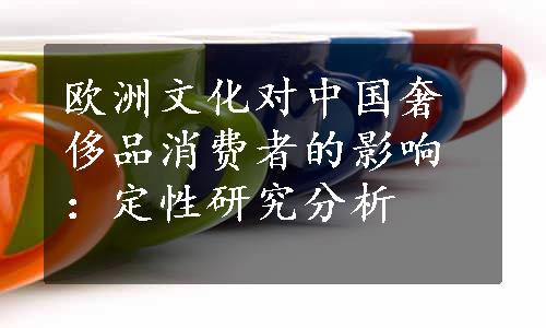 欧洲文化对中国奢侈品消费者的影响：定性研究分析