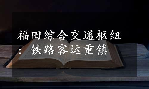 福田综合交通枢纽：铁路客运重镇