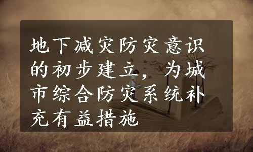 地下减灾防灾意识的初步建立，为城市综合防灾系统补充有益措施