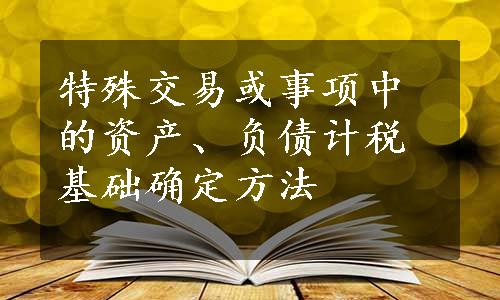 特殊交易或事项中的资产、负债计税基础确定方法