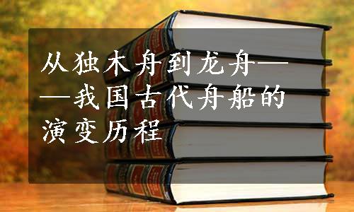 从独木舟到龙舟——我国古代舟船的演变历程