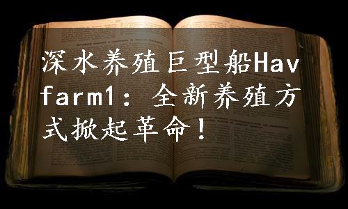 深水养殖巨型船Havfarm1：全新养殖方式掀起革命！