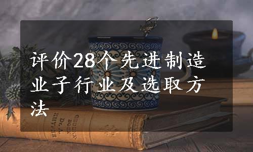 评价28个先进制造业子行业及选取方法