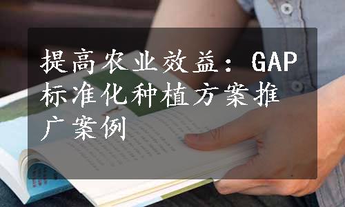 提高农业效益：GAP标准化种植方案推广案例