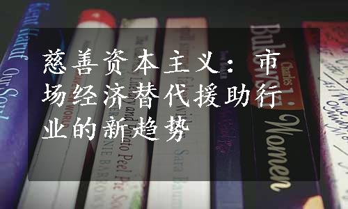 慈善资本主义：市场经济替代援助行业的新趋势