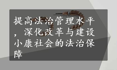 提高法治管理水平，深化改革与建设小康社会的法治保障