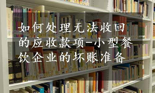 如何处理无法收回的应收款项-小型餐饮企业的坏账准备