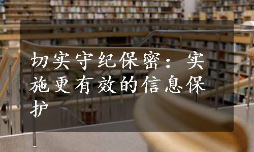 切实守纪保密：实施更有效的信息保护