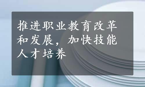 推进职业教育改革和发展，加快技能人才培养