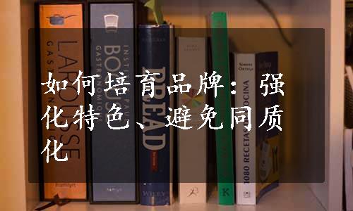 如何培育品牌：强化特色、避免同质化