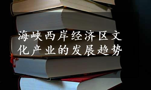 海峡西岸经济区文化产业的发展趋势