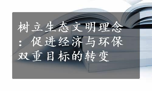 树立生态文明理念：促进经济与环保双重目标的转变