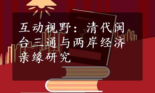 互动视野：清代闽台三通与两岸经济亲缘研究