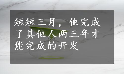 短短三月，他完成了其他人两三年才能完成的开发