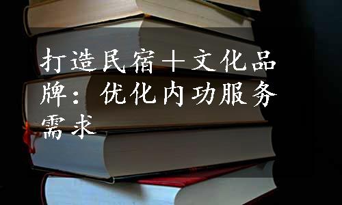 打造民宿＋文化品牌：优化内功服务需求