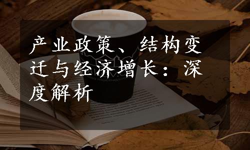 产业政策、结构变迁与经济增长：深度解析