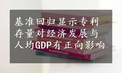 基准回归显示专利存量对经济发展与人均GDP有正向影响