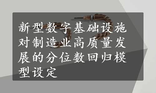 新型数字基础设施对制造业高质量发展的分位数回归模型设定