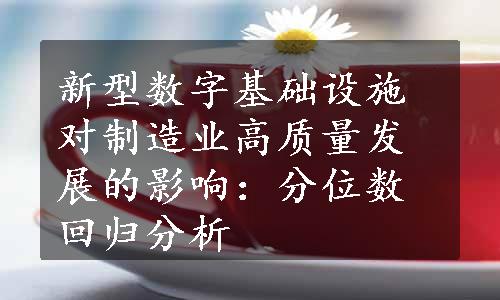 新型数字基础设施对制造业高质量发展的影响：分位数回归分析