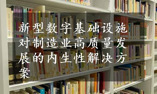 新型数字基础设施对制造业高质量发展的内生性解决方案