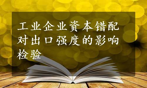 工业企业资本错配对出口强度的影响检验