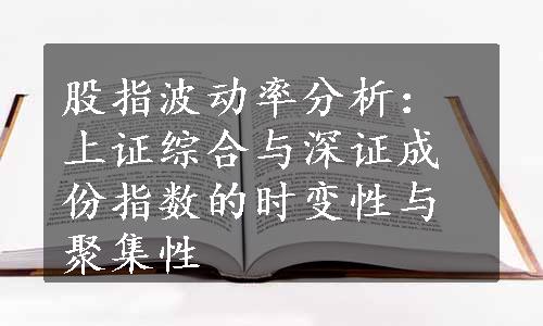 股指波动率分析：上证综合与深证成份指数的时变性与聚集性