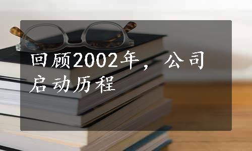 回顾2002年，公司启动历程