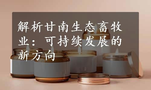 解析甘南生态畜牧业：可持续发展的新方向