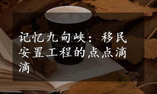 记忆九甸峡：移民安置工程的点点滴滴