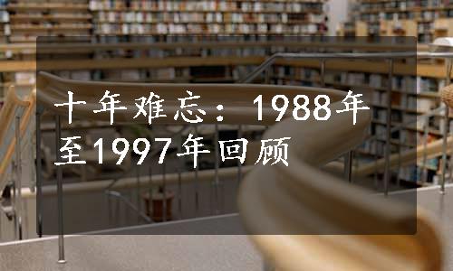 十年难忘：1988年至1997年回顾