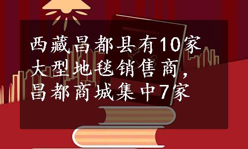 西藏昌都县有10家大型地毯销售商，昌都商城集中7家